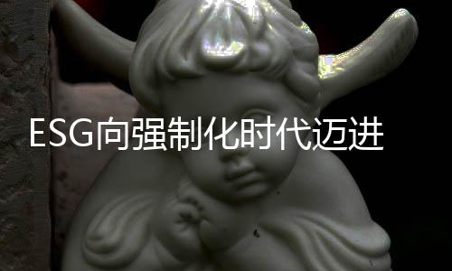 ESG向强制化时代迈进